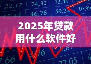 2025年贷款用什么软件好下款呢：公布五个借款不看征信的平台