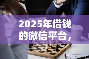 2025年借钱的微信平台，罗列五个比较正规的贷款平台