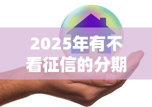 2025年有不看征信的分期贷吗，推荐五个微信借钱平台好