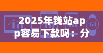 2025年钱站app容易下款吗：分享5个不用芝麻分能借的软件
