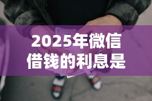 2025年微信借钱的利息是多少钱？罗列5个秒批网贷轻松贷的平台