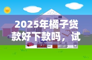 2025年橘子贷款好下款吗,试试这5个网络平台贷款 2025年橘子贷款好下款吗,试试这5个网络平台贷款