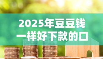 2025年豆豆钱一样好下款的口子？整合5个借款平台可以贷款20万