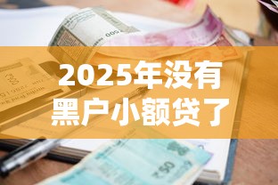 2025年没有黑户小额贷了吗,推荐五个信誉差秒通过借款平台 2025年没有黑户小额贷了吗,推荐五个信誉差秒通过借款平台