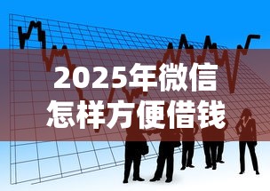 2025年微信怎样方便借钱，看看这5个最安全的贷款平台