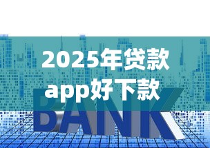2025年贷款app好下款 ，整合五个没有套路的网贷平台