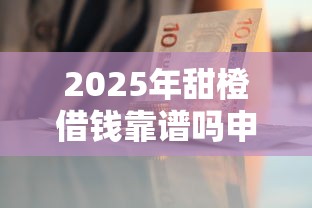 2025年甜橙借钱靠谱吗申请条件：试试这五个急用钱5000快审快贷无需征信平台
