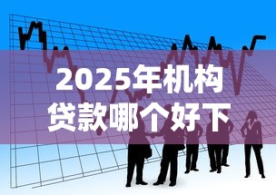 2025年机构贷款哪个好下款？看看这5个国家正规网贷平台