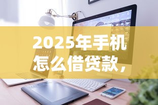 2025年手机怎么借贷款，整理五个贷款平台合作