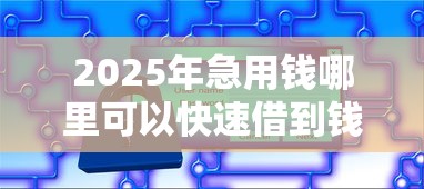 2025年急用钱哪里可以快速借到钱比较安全的借款平台？试试这5个黑户口子高炮