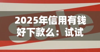 2025年信用有钱好下款么：试试这五个十大网贷平台