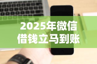 2025年微信借钱立马到账的软件：试试这五个黑了也可以放款的平台