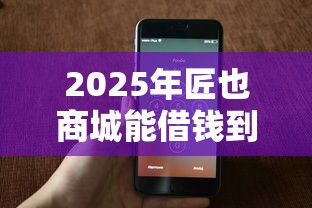2025年匠也商城能借钱到微信吗：试试这五个2025年新平台黑户也能下款这种