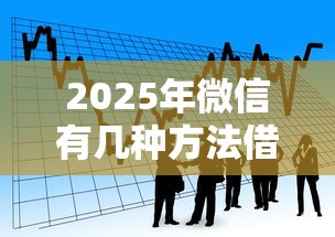 2025年微信有几种方法借钱的，看看这五个贷款平台额度高利息低