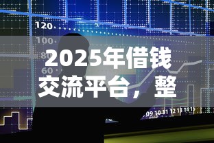 2025年借钱交流平台，整合5个现在还能贷款的平台