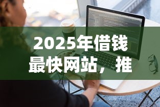 2025年借钱最快网站，推荐五个最容易下款的网贷平台