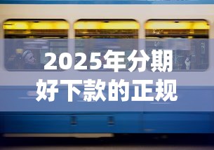 2025年分期好下款的正规贷款？整合5个十大贷款平台