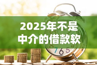 2025年不是中介的借款软件，推荐5个现在借款平台好贷款