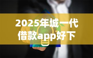 2025年城一代借款app好下款吗安全吗，公布五个包下款平台无视黑白的网贷