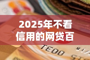 2025年不看信用的网贷百分百下款？罗列五个无视逾期大数据花户黑户平台