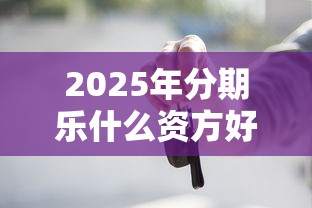 2025年分期乐什么资方好下款，试试这5个车抵押贷款平台