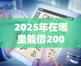2025年在哪里能借2000块钱：看看这五个能下款的借款平台2025