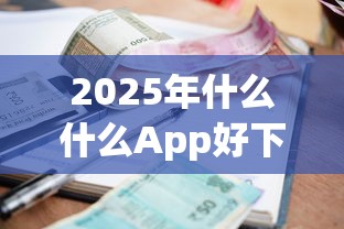 2025年什么什么App好下款利息低？整合5个年纪65能贷款的平台