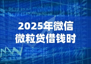 2025年微信微粒贷借钱时间？推荐5个信用分贷款平台