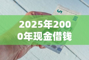 2025年2000年现金借钱，试试这五个最新货款平台