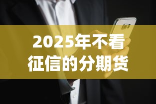2025年不看征信的分期货款，看看这5个网黑真正能下款的app