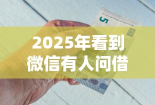 2025年看到微信有人问借钱，看看这五个可靠的网贷平台