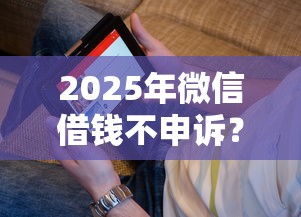 2025年微信借钱不申诉？看看这五个征信综合评分不足能下款的平台