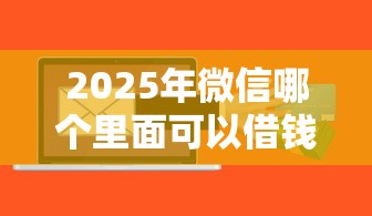 2025年微信哪个里面可以借钱的？推荐5个贷款平台软件