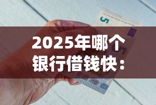 2025年哪个银行借钱快：整合5个不看征信的网贷平台最容易通过的