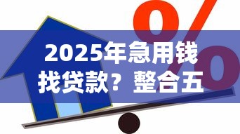 2025年急用钱找贷款？整合五个如何举报贷款平台