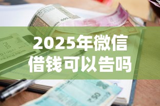 2025年微信借钱可以告吗？罗列5个逾期也能贷款的平台
