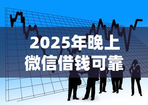 2025年晚上微信借钱可靠吗知乎？看看这5个360贷款平台