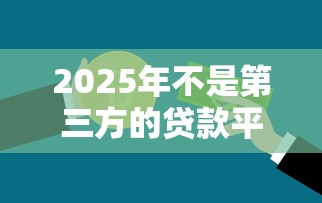 2025年不是第三方的贷款平台：推荐5个那些网贷平台不上征信