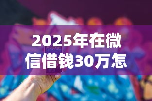 2025年在微信借钱30万怎么借，公布五个11月能贷款的平台