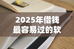 2025年借钱最容易过的软件，梳理5个网上贷款都平台