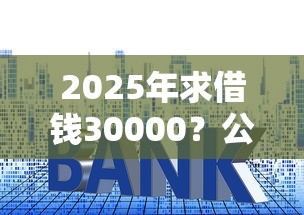 2025年求借钱30000？公布5个贷款小平台
