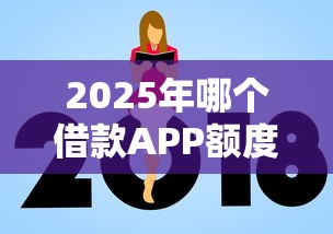 2025年哪个借款APP额度高？梳理五个比较正规的网贷平台