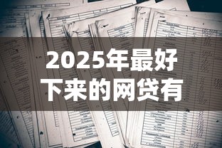 2025年最好下来的网贷有哪些？看看这5个助贷公司黑户口子有什么