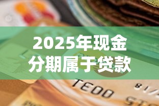 2025年现金分期属于贷款还是信用卡：推荐五个微博专享借钱平台
