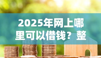 2025年网上哪里可以借钱？整合5个保单贷款平台
