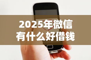 2025年微信有什么好借钱：罗列五个真正逾期也能贷的平台
