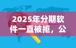 2025年分期软件一直被拒，公布5个贷款咨询平台