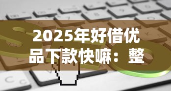 2025年好借优品下款快嘛：整合五个信誉好的网贷平台