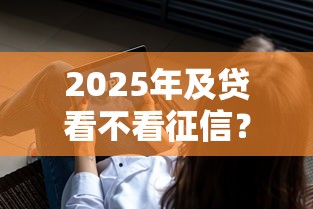 2025年及贷看不看征信？分享5个黑户下款的软件