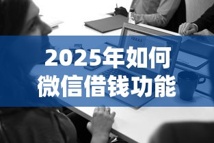2025年如何微信借钱功能，推荐五个必下款的口子